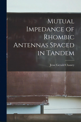 Mutual Impedance Of Rhombic Antennas Spaced In Tandem, De Chaney, Jesse Gerald. Editorial Hassell Street Pr, Tapa Blanda En Inglés