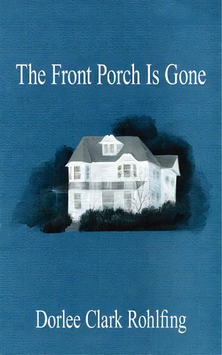 The Front Porch Is Gone, De Rohlfing, Dorlee Clark. Editorial Authorhouse, Tapa Blanda En Inglés