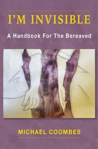 I'm Invisible : A Handbook For The Bereaved, De Michael Coombes. Editorial Createspace Independent Publishing Platform, Tapa Blanda En Inglés