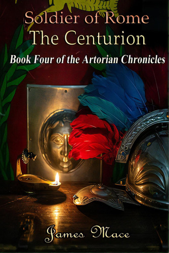 Soldier Of Rome: The Centurion: Book Four Of The Artorian Chronicles, De Mace, James. Editorial Createspace, Tapa Blanda En Inglés