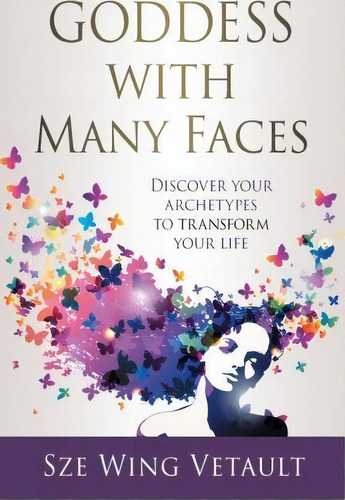 Goddess With Many Faces : Discover Your Archetypes To Transform Your Life, De Sze Wing Vetault. Editorial Soul Biz Coaching, Tapa Blanda En Inglés