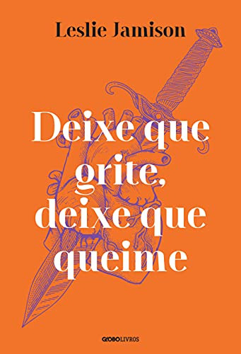 Libro Deixe Que Grite Deixe Que Queime De Leslie Jamison Glo