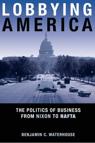 Libro: Lobbying America: The Politics Of Business From Nixon