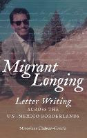 Libro Migrant Longing : Letter Writing Across The U.s.-me...