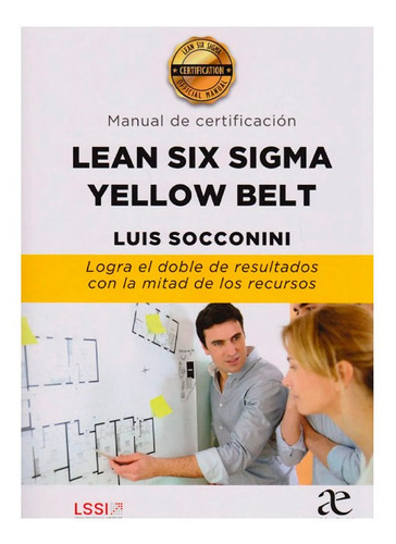 Manual De Certificacion Lean Six Sigma Yellow Belt Logra El Doble De Resultados Con La Mitad De Los Recursos 1ed., De Socconini. Editorial Alfaomega, Tapa Blanda En Español, 2019