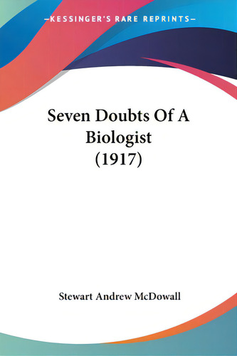 Seven Doubts Of A Biologist (1917), De Mcdowall, Stewart Andrew. Editorial Kessinger Pub Llc, Tapa Blanda En Inglés