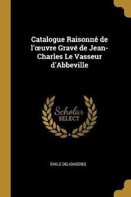 Catalogue Raisonn De L'oeuvre Grav De Jean-charles Le Vas...