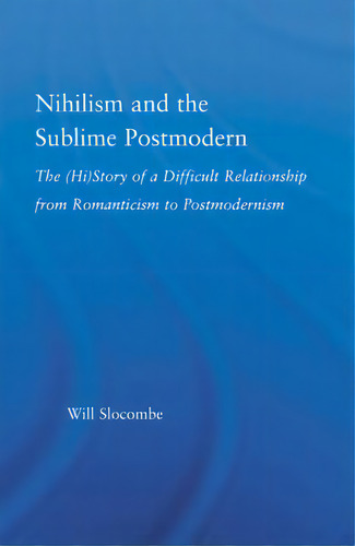 Nihilism And The Sublime Postmodern: The (hi)story Of A Difficult Relationship From Romanticism To Postmodernism, De Slocombe, William., Vol. 1. Editorial Routledge, Tapa Blanda En Inglés