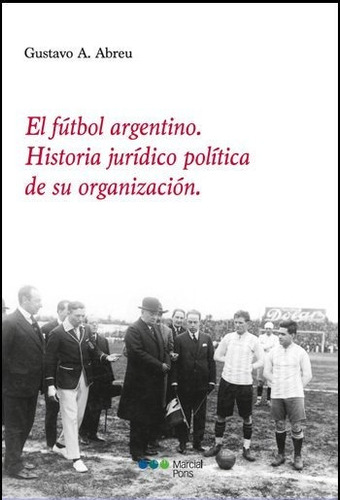 El Fútbol Argentino. Historia Jurídico-política De Su Organi