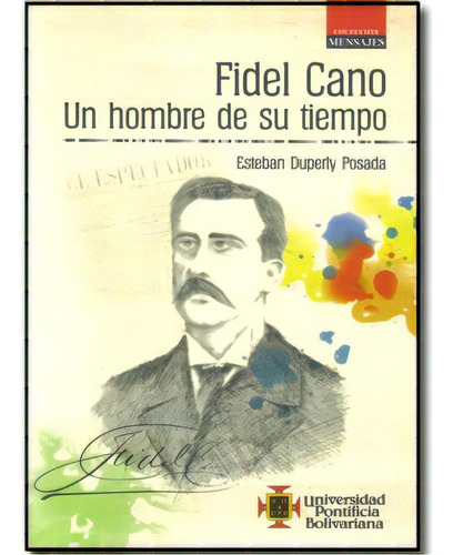 Fidel Cano. Un Hombre De Su Tiempo, De Esteban Duperly Posada. Serie 9586966764, Vol. 1. Editorial U. Pontificia Bolivariana, Tapa Blanda, Edición 2008 En Español, 2008