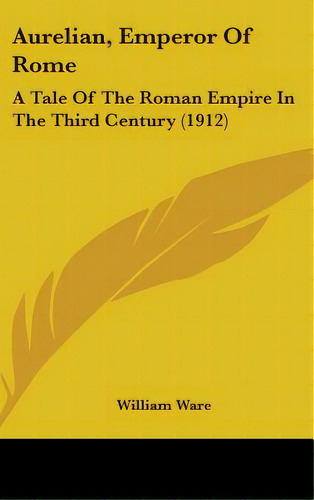 Aurelian, Emperor Of Rome: A Tale Of The Roman Empire In The Third Century (1912), De Ware, William. Editorial Kessinger Pub Llc, Tapa Dura En Inglés