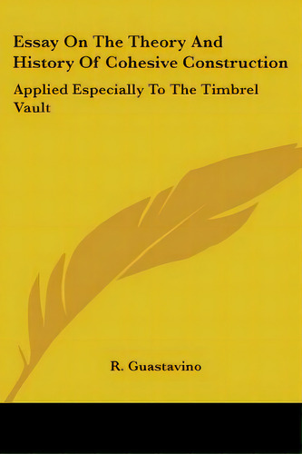Essay On The Theory And History Of Cohesive Construction: Applied Especially To The Timbrel Vault, De Guastavino, R.. Editorial Kessinger Pub Llc, Tapa Blanda En Inglés