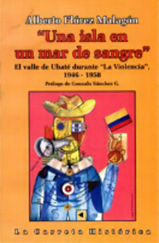 “Una isla en un mar de sangre”. El valle de Ubaté dura, de Alberto Flórez Malagón. Serie 9589766422, vol. 1. Editorial U. Javeriana, tapa blanda, edición 2005 en español, 2005