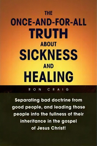 The Once-and-for-all Truth About Sickness And Healing, De Ron Craig. Editorial Xlibris Corporation, Tapa Blanda En Inglés