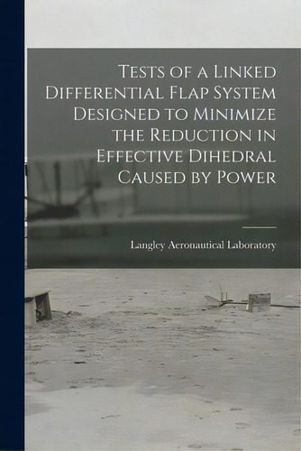 Tests Of A Linked Differential Flap System Designed To Minimize The Reduction In Effective Dihedr..., De Langley Aeronautical Laboratory. Editorial Hassell Street Pr, Tapa Blanda En Inglés