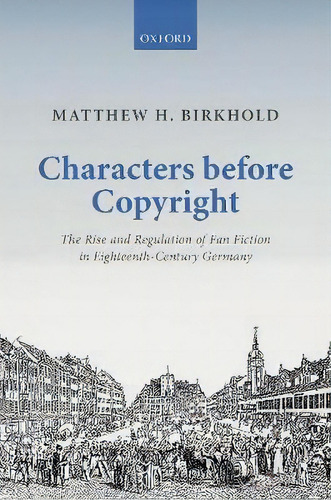 Characters Before Copyright : The Rise And Regulation Of Fa, De Matthew H. Birkhold. Editorial Oxford University Press En Inglés