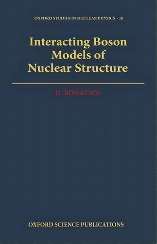 Interacting Boson Models Of Nuclear Structure, De D. Bonatsos. Editorial Oxford University Press, Tapa Dura En Inglés