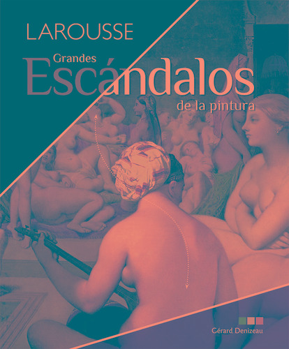 Grandes escándalos de la pintura, de Denizeau, Gérard. Editorial Larousse, tapa dura en español, 2021