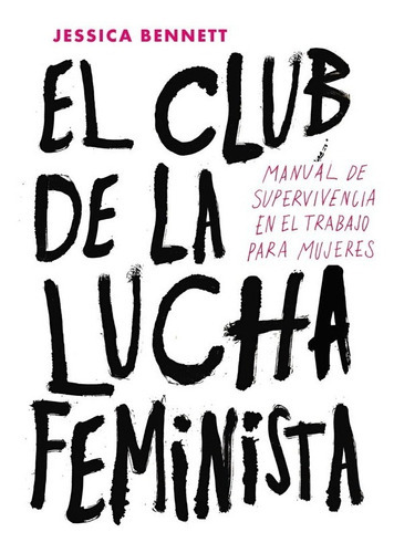 El Club De La Lucha Feminista. Manual De Supervivencia En El Trabajo Para Mujeres, De Jessica Bennett. Editorial Penguin Random House, Tapa Dura En Español