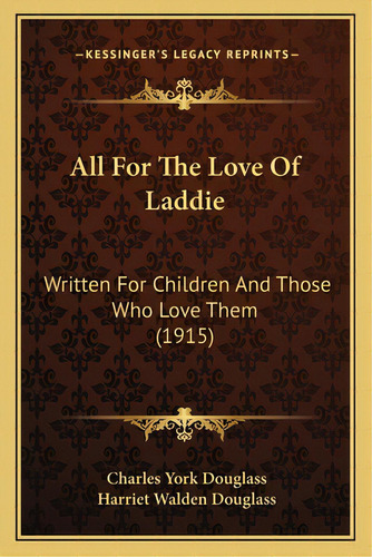 All For The Love Of Laddie: Written For Children And Those Who Love Them (1915), De Douglass, Charles York. Editorial Kessinger Pub Llc, Tapa Blanda En Inglés