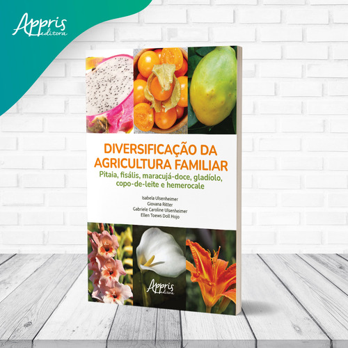 Diversificação Da Agricultura Familiar: Pitaia, Fisális, Maracujá-doce, Gladíolo, Copo-de-leite E Hemerocale, De Isabela Ulsenheimer., Vol. 1. Editorial Appris, Capa Mole, Edição 1 Em Português, 2021