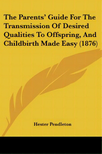 The Parents' Guide For The Transmission Of Desired Qualities To Offspring, And Childbirth Made Ea..., De Pendleton, Hester. Editorial Kessinger Pub Llc, Tapa Blanda En Inglés