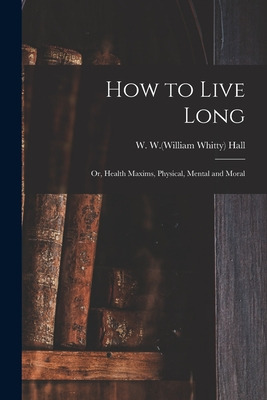 Libro How To Live Long; Or, Health Maxims, Physical, Ment...