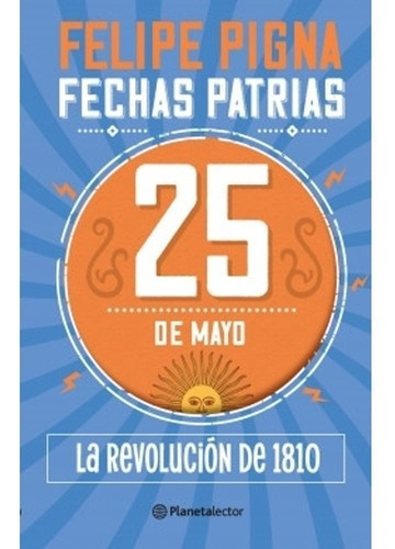 Libro Fechas Patrias. 25 De Mayo. La Revolución - Pigna