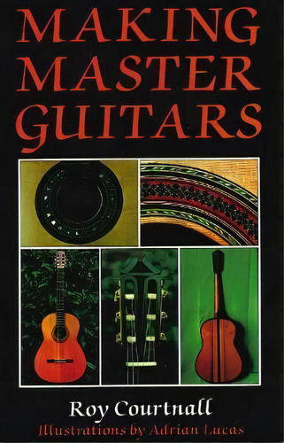 Making Master Guitars, De Roy Courtnall. Editorial The Crowood Press Ltd En Inglés