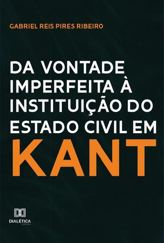 Da Vontade Imperfeita À Instituição Do Estado Civil Em Kant, De Gabriel Reis Pires Ribeiro. Editorial Dialética, Tapa Blanda En Portugués, 2021