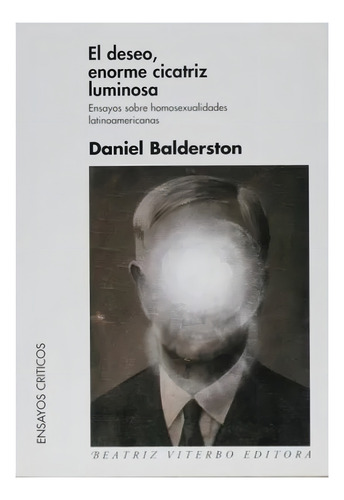 El Deseo Enorme Cicatriz Luminosa. Daniel Balderston. Beatri