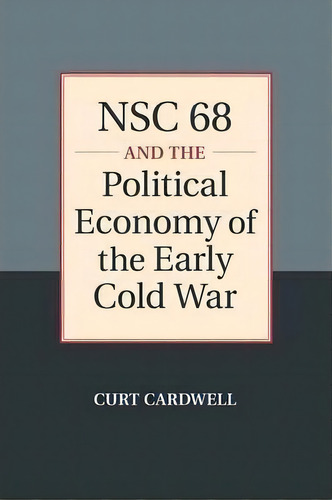 Nsc 68 And The Political Economy Of The Early Cold War, De Curt Cardwell. Editorial Cambridge University Press, Tapa Blanda En Inglés