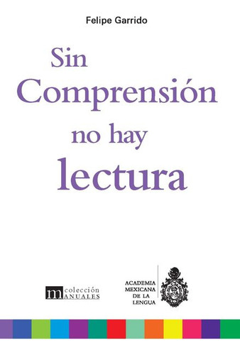 Sin Comprensión No Hay Lectura, De Garrido, Felipe. Editorial Academia Mexicana De La Lengua (aml), Tapa Blanda, Edición 01 En Español, 2024