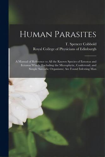 Human Parasites: A Manual Of Reference To All The Known Species Of Entozoa And Ectozoa Which (exc..., De Cobbold, T. Spencer (thomas Spencer). Editorial Legare Street Pr, Tapa Blanda En Inglés
