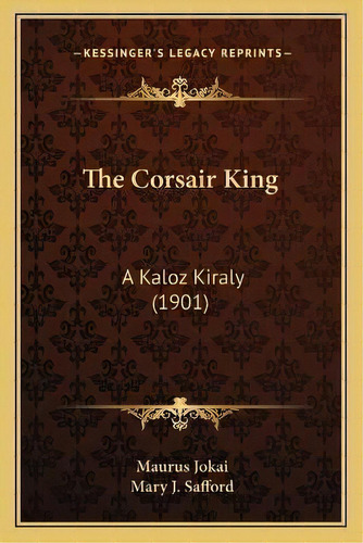 The Corsair King : A Kaloz Kiraly (1901), De Maurus Jokai. Editorial Kessinger Publishing, Tapa Blanda En Inglés