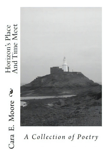 Horizon's Place And Time Meet: A Collection Of Poetry, De Moore, Cara E.. Editorial Createspace, Tapa Blanda En Inglés