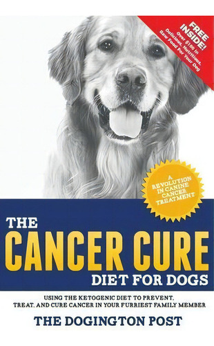 The Cancer Cure Diet For Dogs : Using The Ketogenic Diet To Prevent, Treat, And Cure Cancer In Yo..., De The Dogington Post. Editorial Woof Publishing Corp, Tapa Blanda En Inglés