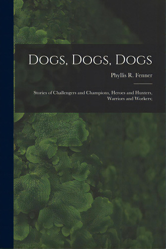 Dogs, Dogs, Dogs; Stories Of Challengers And Champions, Heroes And Hunters, Warriors And Workers;, De Fenner, Phyllis R. (phyllis Reid) 18. Editorial Hassell Street Pr, Tapa Blanda En Inglés