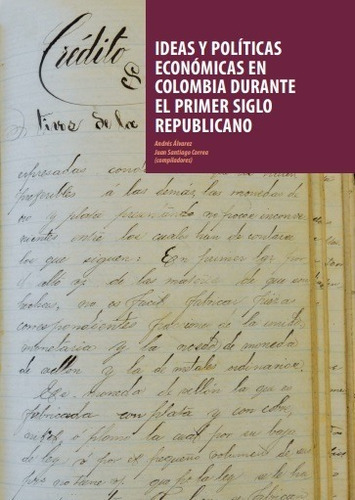 Ideas y políticas económicas en Colombia durante el primer siglo republicano, de CORREA JUAN SANTIAGO. Editorial Universidad de los Andes, tapa blanda en español