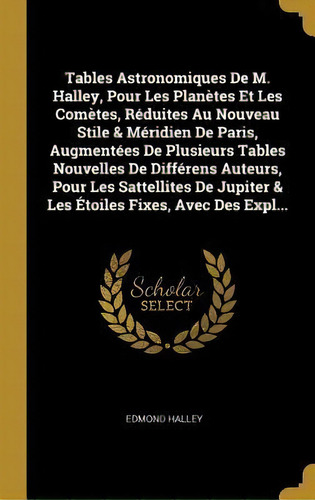 Tables Astronomiques De M. Halley, Pour Les Planetes Et Les Cometes, Reduites Au Nouveau Stile & ..., De Edmond Halley., Vol. 1. Editorial Wentworth Press, Tapa Dura En Francés