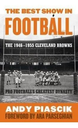 The Best Show In Football : The 1946-1955 Cleveland Brown...