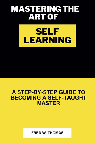 Libro: Mastering The Art Of Self Learning: A Step-by-step To