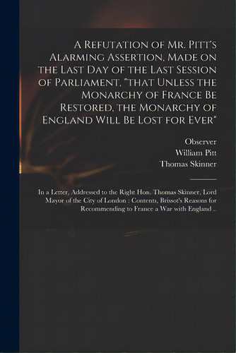 A Refutation Of Mr. Pitt's Alarming Assertion, Made On The Last Day Of The Last Session Of Parlia..., De Observer. Editorial Legare Street Pr, Tapa Blanda En Inglés