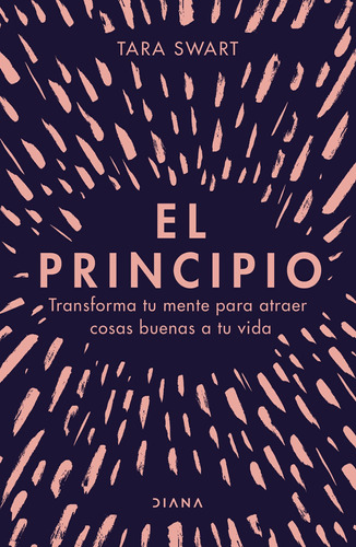 El Principio: Transforma tu mente para atraer cosas buenas a tu vida, de Swart, Tara. Serie Autoayuda Editorial Diana México, tapa blanda en español, 2021