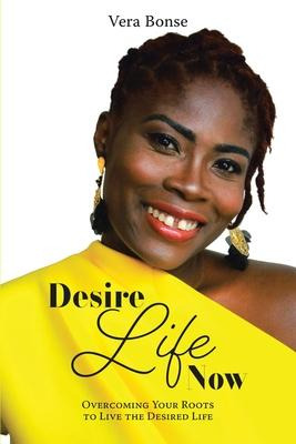 Libro Desire Life Now : Overcoming Your Roots To Live The...