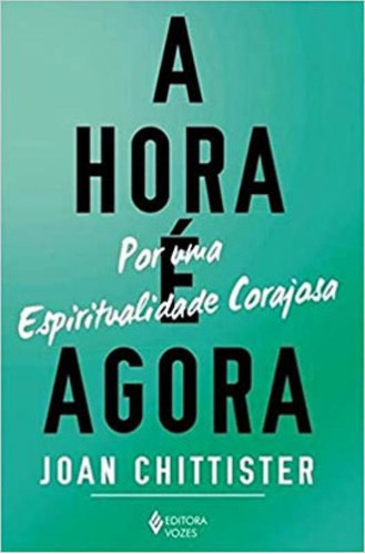 A Hora É Agora: Por Uma Espiritualidade Corajosa, De Chittister, Joan. Editora Vozes, Capa Mole Em Português