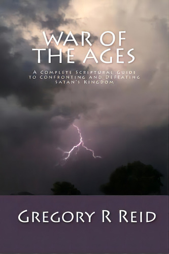 War Of The Ages: A Complete Scriptural Guide To Confronting And Defeating Satan's Kingdom, De Reid, Gregory R.. Editorial Createspace, Tapa Blanda En Inglés