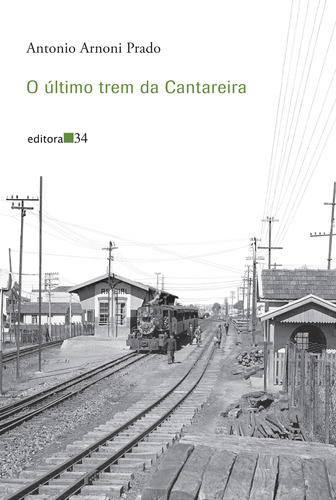 O último trem da Cantareira, de Prado, Antonio Arnoni. Editora 34 Ltda., capa mole em português, 2019