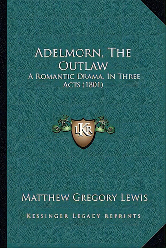Adelmorn, The Outlaw: A Romantic Drama, In Three Acts (1801), De Lewis, Matthew Gregory. Editorial Kessinger Pub Llc, Tapa Blanda En Inglés