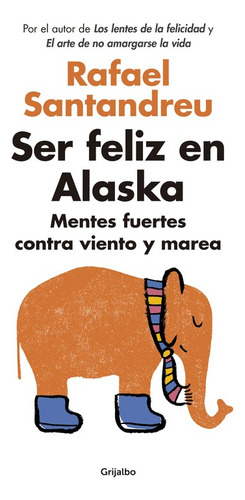 Ser feliz en Alaska: Mentes fuertes contra viento y marea, de Santandreu, Rafael. Serie Autoayuda y Superación Editorial Grijalbo, tapa blanda en español, 2016